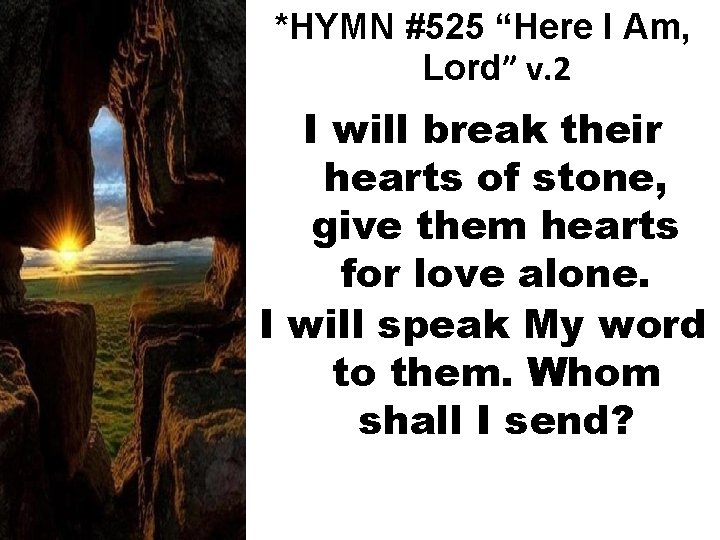 *HYMN #525 “Here I Am, Lord” v. 2 I will break their hearts of