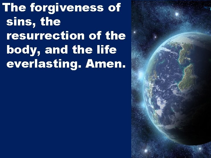 The forgiveness of sins, the resurrection of the body, and the life everlasting. Amen.