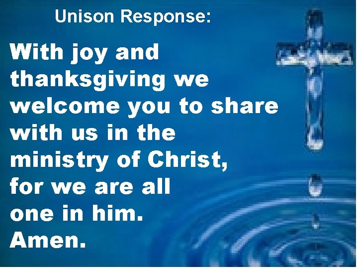 Unison Response: With joy and thanksgiving we welcome you to share with us in