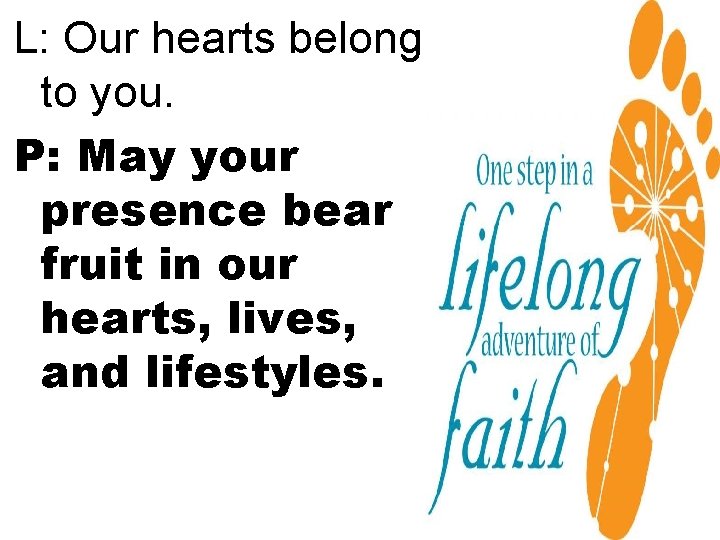 L: Our hearts belong to you. P: May your presence bear fruit in our