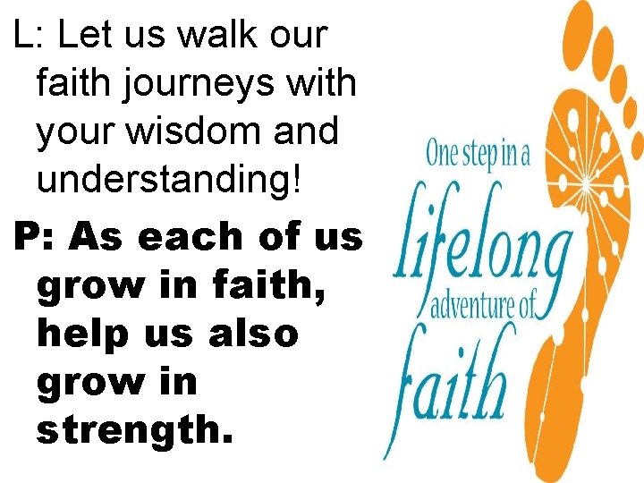 L: Let us walk our faith journeys with your wisdom and understanding! P: As