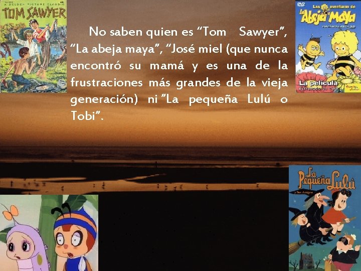 No saben quien es “Tom Sawyer”, “La abeja maya”, “José miel (que nunca encontró