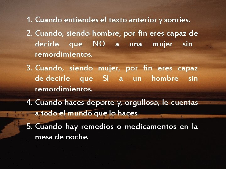 1. Cuando entiendes el texto anterior y sonríes. 2. Cuando, siendo hombre, por fin