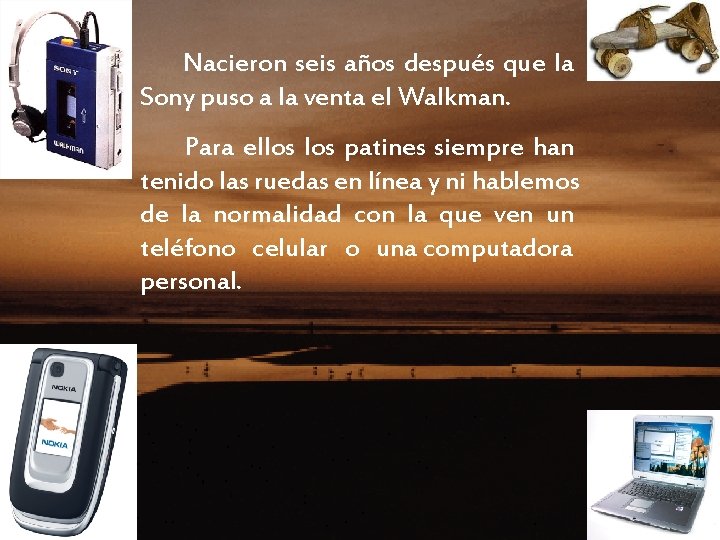 Nacieron seis años después que la Sony puso a la venta el Walkman. Para