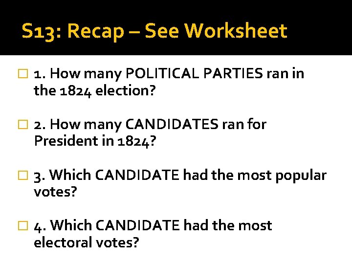 S 13: Recap – See Worksheet � 1. How many POLITICAL PARTIES ran in