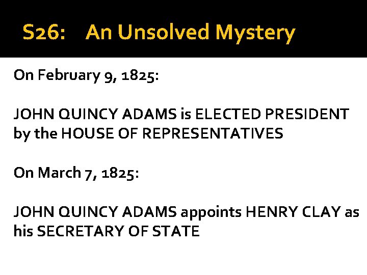 S 26: An Unsolved Mystery On February 9, 1825: JOHN QUINCY ADAMS is ELECTED