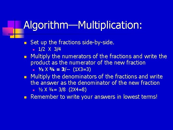 Algorithm—Multiplication: n Set up the fractions side-by-side. n n Multiply the numerators of the