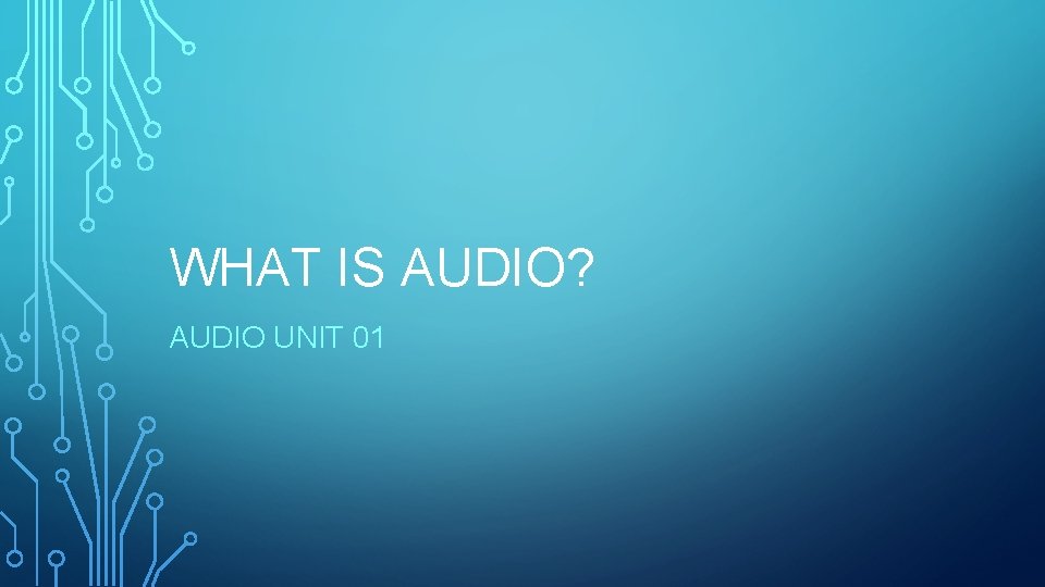 WHAT IS AUDIO? AUDIO UNIT 01 
