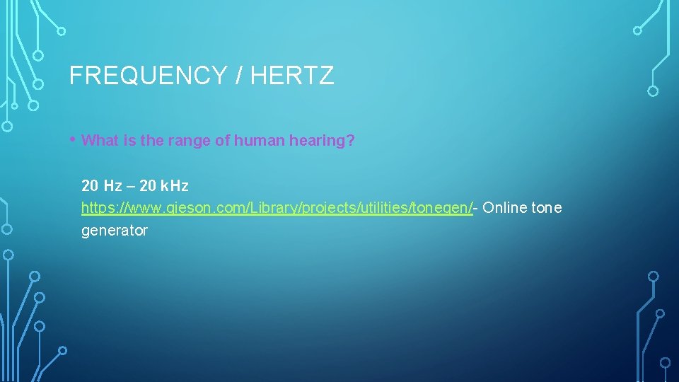 FREQUENCY / HERTZ • What is the range of human hearing? 20 Hz –