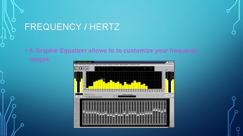 FREQUENCY / HERTZ • A Graphic Equalizer allows to to customize your frequency ranges.