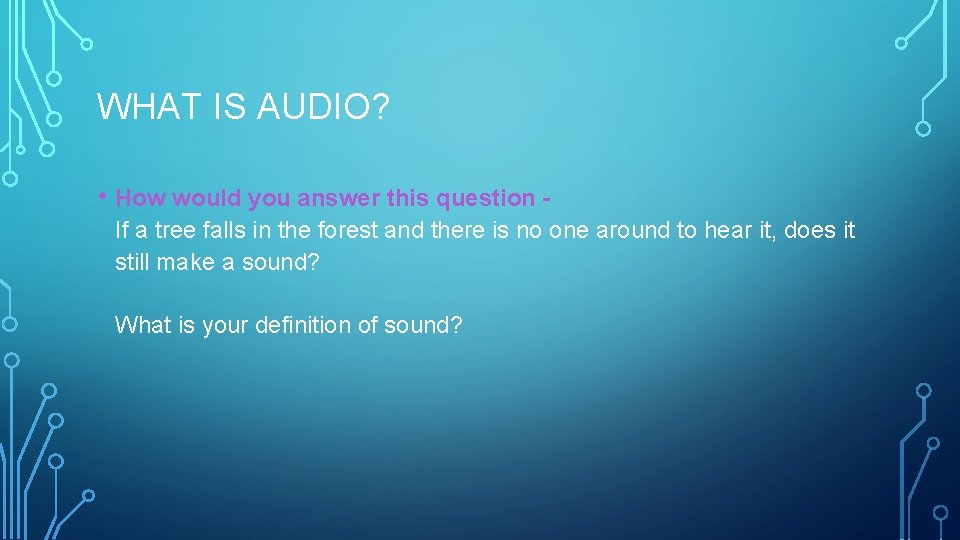 WHAT IS AUDIO? • How would you answer this question If a tree falls