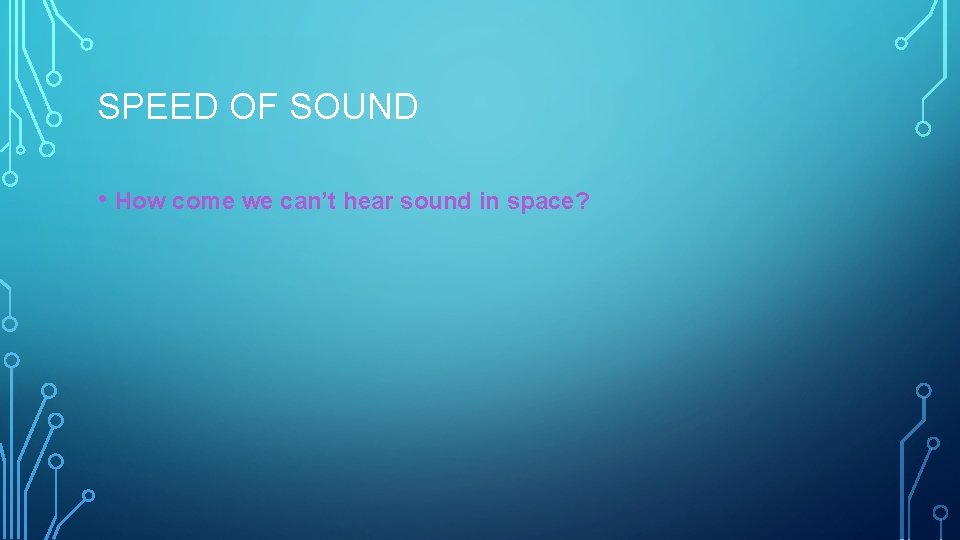 SPEED OF SOUND • How come we can’t hear sound in space? 