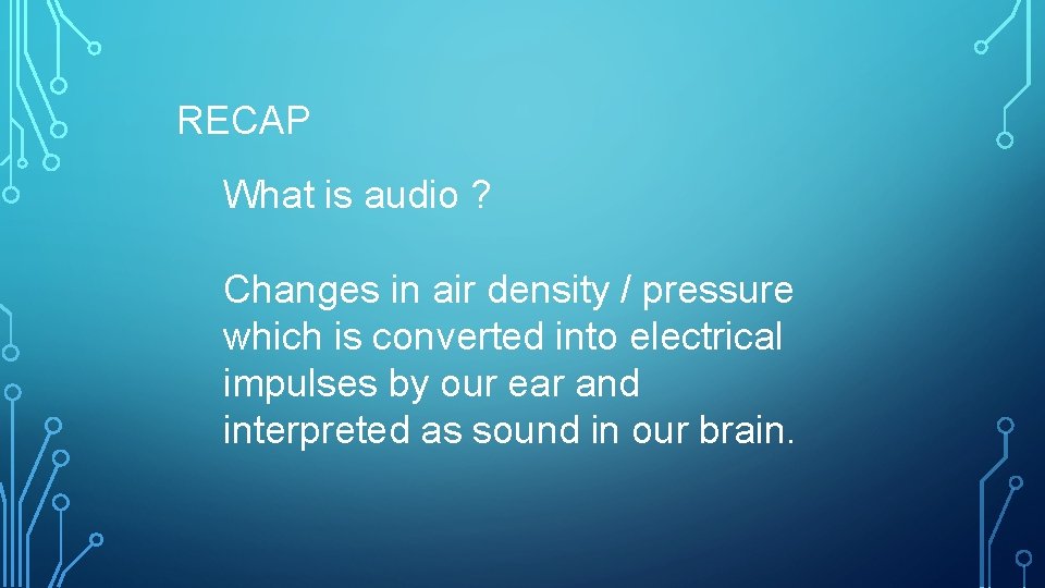 RECAP What is audio ? Changes in air density / pressure which is converted