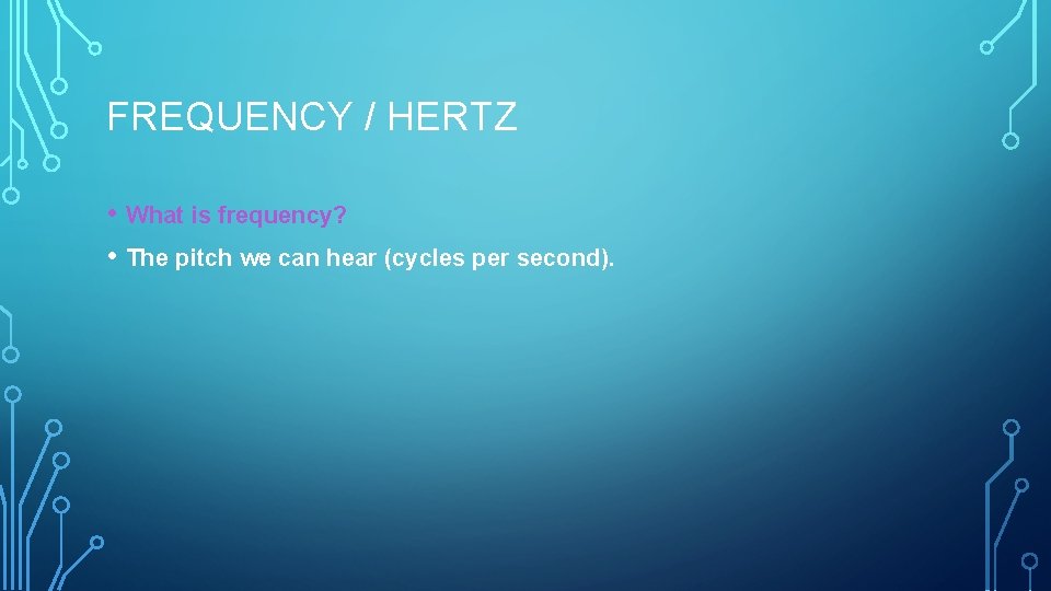 FREQUENCY / HERTZ • What is frequency? • The pitch we can hear (cycles
