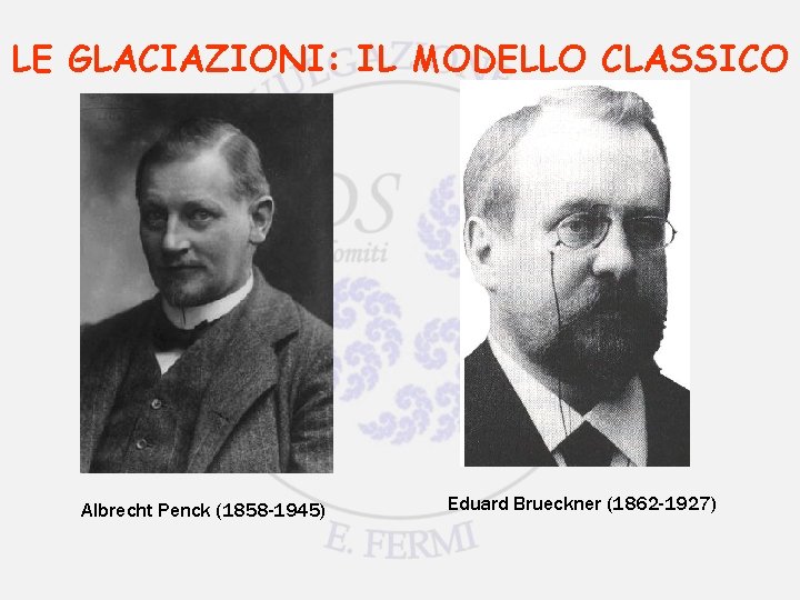 LE GLACIAZIONI: IL MODELLO CLASSICO Albrecht Penck (1858 -1945) Eduard Brueckner (1862 -1927) 