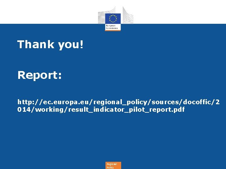 Thank you! Report: http: //ec. europa. eu/regional_policy/sources/docoffic/2 014/working/result_indicator_pilot_report. pdf Regional Policy 