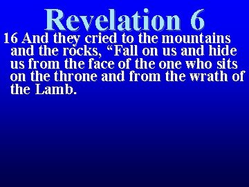 Revelation 6 16 And they cried to the mountains and the rocks, “Fall on