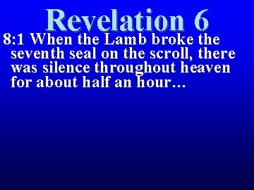 Revelation 6 8: 1 When the Lamb broke the seventh seal on the scroll,