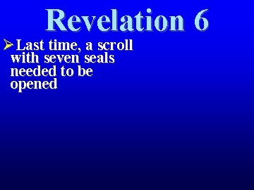 Revelation 6 ØLast time, a scroll with seven seals needed to be opened 