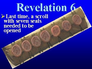 Revelation 6 ØLast time, a scroll with seven seals needed to be opened 