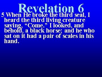 Revelation 6 5 When He broke third seal, I heard the third living creature