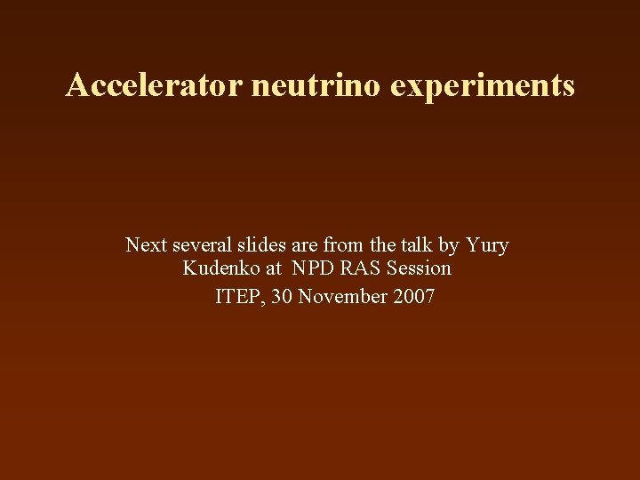 Accelerator neutrino experiments Next several slides are from the talk by Yury Kudenko at