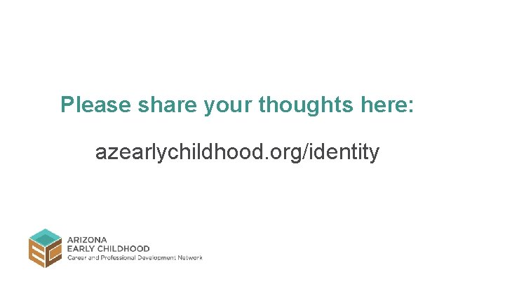 Please share your thoughts here: azearlychildhood. org/identity Please share your thoughts here: azearlychildhood. org/identity
