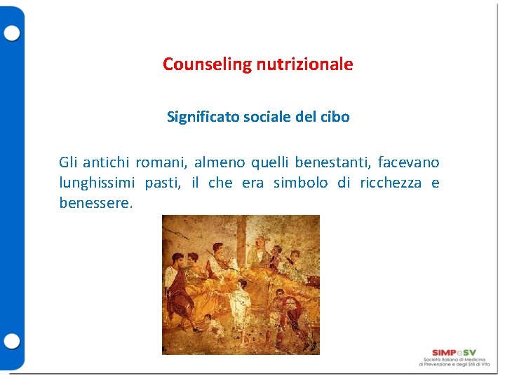 Counseling nutrizionale Significato sociale del cibo Gli antichi romani, almeno quelli benestanti, facevano lunghissimi