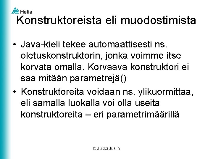 Konstruktoreista eli muodostimista • Java-kieli tekee automaattisesti ns. oletuskonstruktorin, jonka voimme itse korvata omalla.