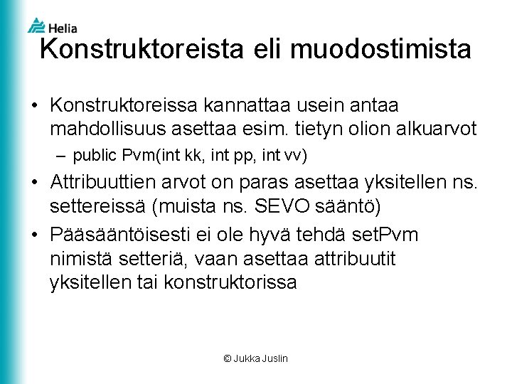 Konstruktoreista eli muodostimista • Konstruktoreissa kannattaa usein antaa mahdollisuus asettaa esim. tietyn olion alkuarvot