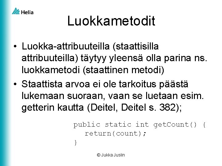 Luokkametodit • Luokka-attribuuteilla (staattisilla attribuuteilla) täytyy yleensä olla parina ns. luokkametodi (staattinen metodi) •