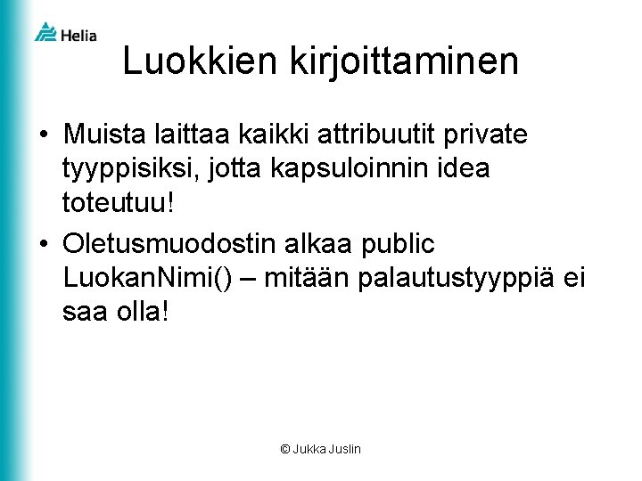 Luokkien kirjoittaminen • Muista laittaa kaikki attribuutit private tyyppisiksi, jotta kapsuloinnin idea toteutuu! •