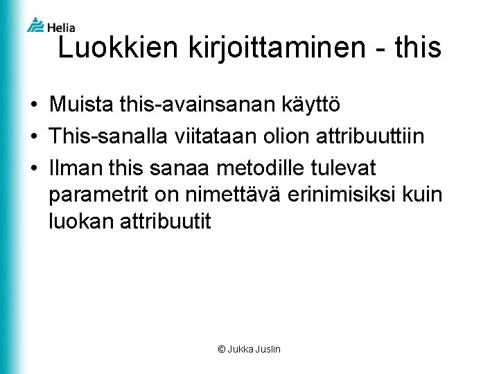 Luokkien kirjoittaminen - this • Muista this-avainsanan käyttö • This-sanalla viitataan olion attribuuttiin •