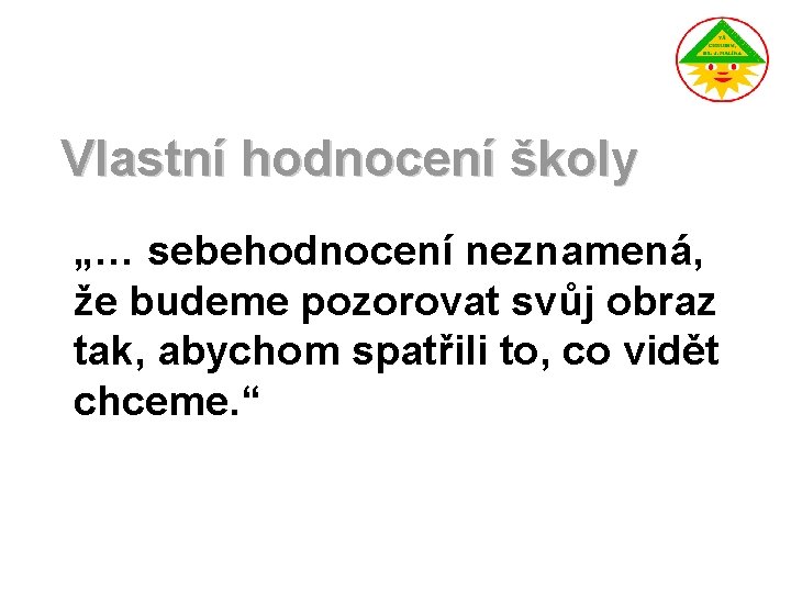 Vlastní hodnocení školy „… sebehodnocení neznamená, že budeme pozorovat svůj obraz tak, abychom spatřili