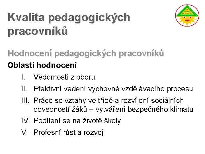 Kvalita pedagogických pracovníků Hodnocení pedagogických pracovníků Oblasti hodnocení I. Vědomosti z oboru II. Efektivní