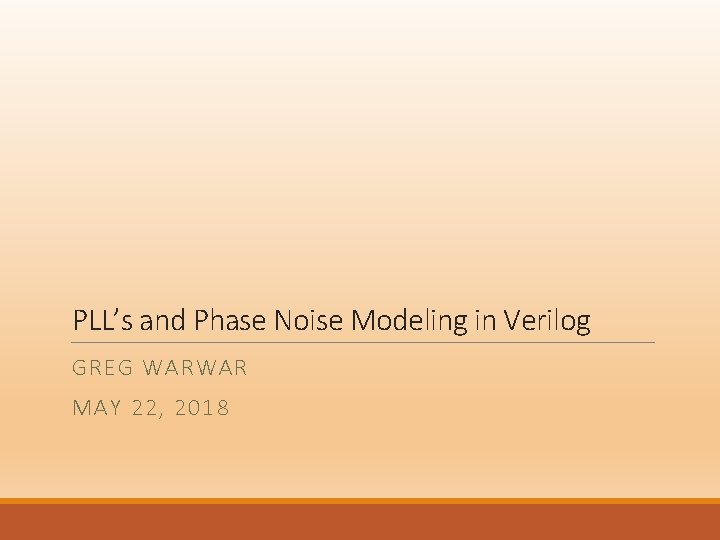 PLL’s and Phase Noise Modeling in Verilog GREG WARWAR MAY 22, 2018 