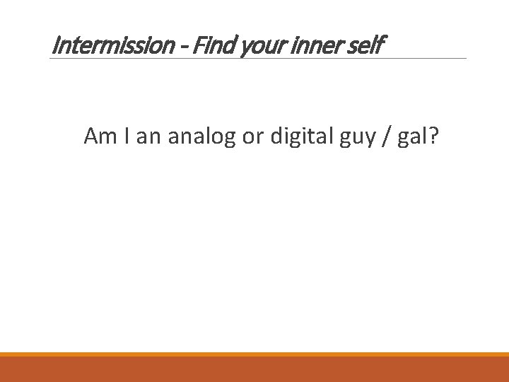 Intermission - Find your inner self Am I an analog or digital guy /