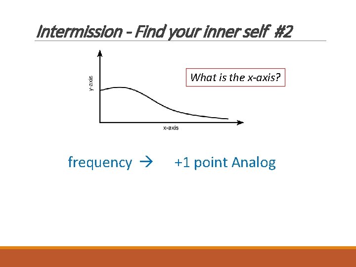 Intermission - Find your inner self #2 What is the x-axis? frequency +1 point