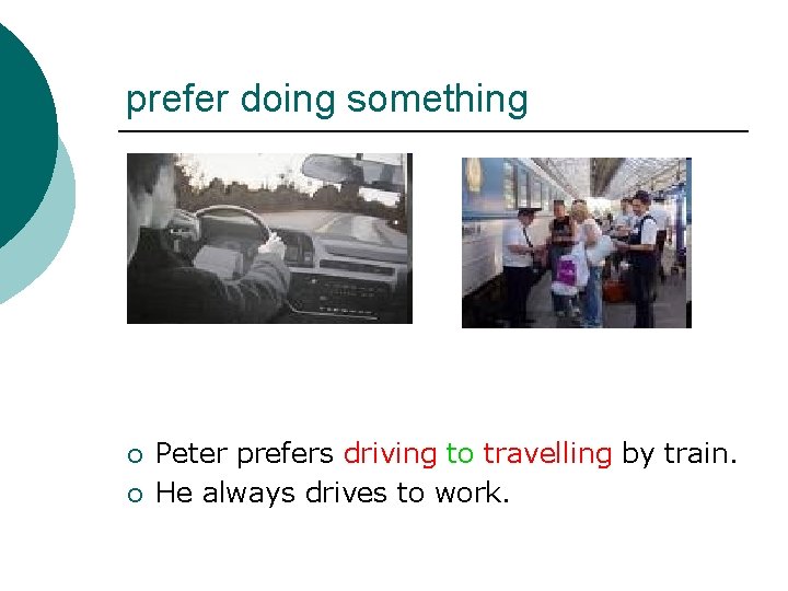 prefer doing something ¡ ¡ Peter prefers driving to travelling by train. He always