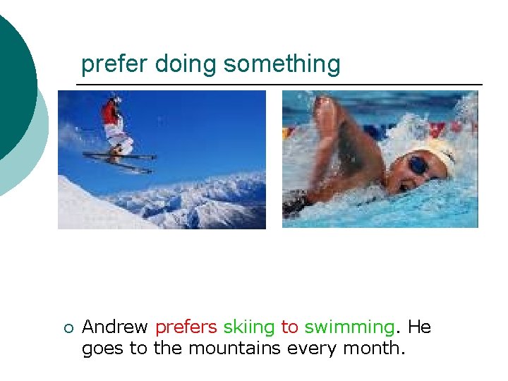 prefer doing something ¡ Andrew prefers skiing to swimming. He goes to the mountains