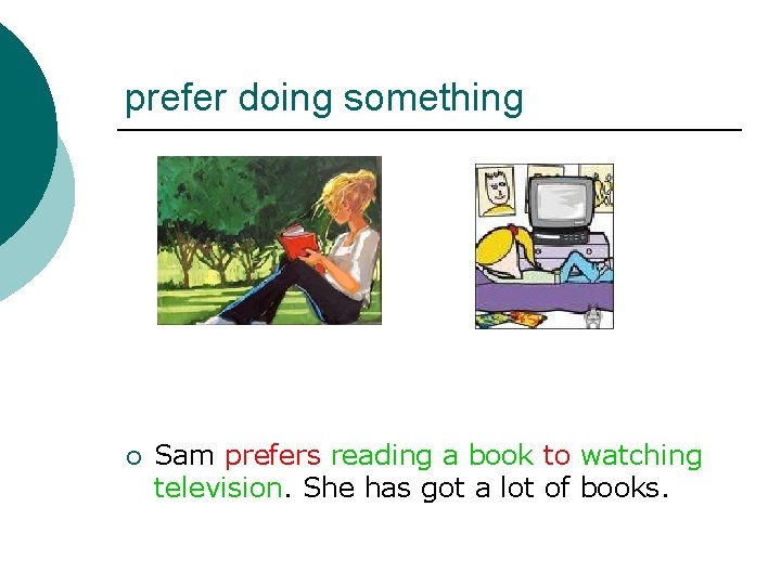prefer doing something ¡ Sam prefers reading a book to watching television. She has