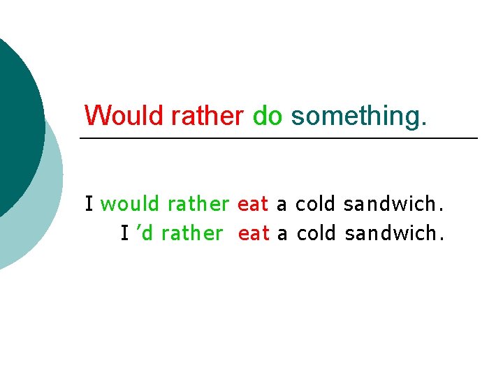 Would rather do something. I would rather eat a cold sandwich. I ’d rather