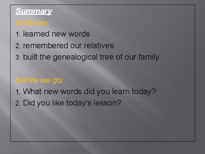 Summary today we: 1. learned new words 2. remembered our relatives 3. built the