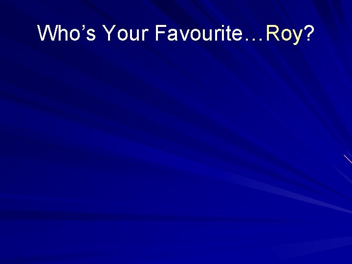 Who’s Your Favourite…Roy? 