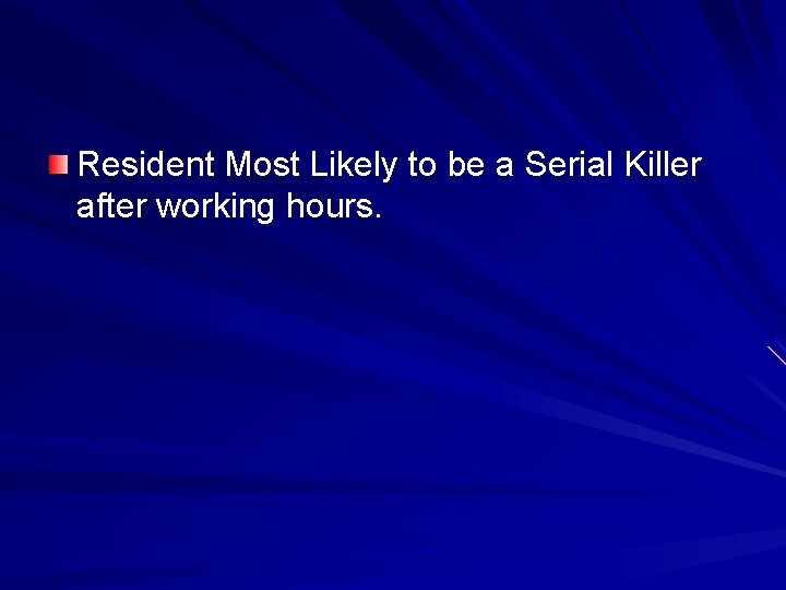 Resident Most Likely to be a Serial Killer after working hours. 