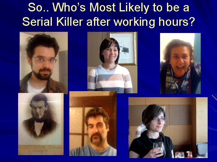 So. . Who’s Most Likely to be a Serial Killer after working hours? 