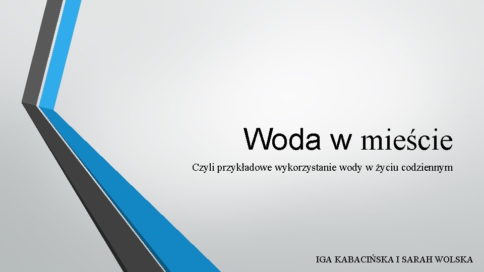 Woda w mieście Czyli przykładowe wykorzystanie wody w życiu codziennym IGA KABACIŃSKA I SARAH