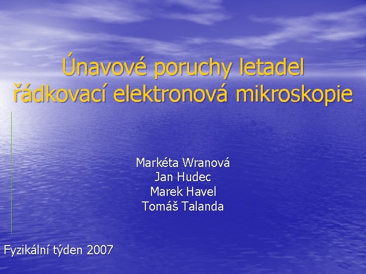 Únavové poruchy letadel řádkovací elektronová mikroskopie Markéta Wranová Jan Hudec Marek Havel Tomáš Talanda