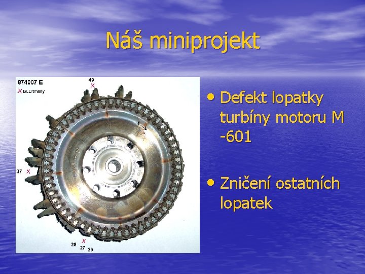 Náš miniprojekt • Defekt lopatky turbíny motoru M -601 • Zničení ostatních lopatek 