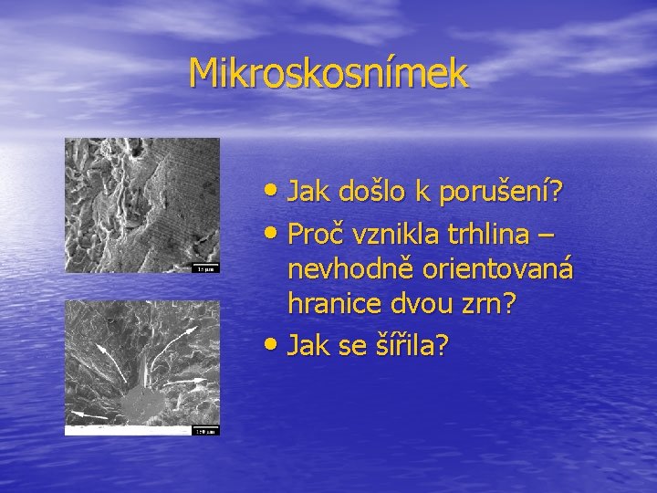 Mikroskosnímek • Jak došlo k porušení? • Proč vznikla trhlina – nevhodně orientovaná hranice